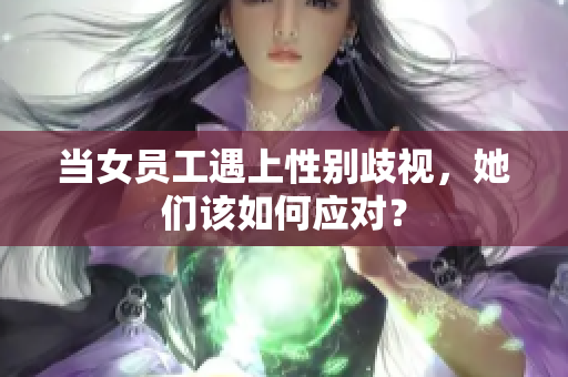 当女员工遇上性别歧视，她们该如何应对？