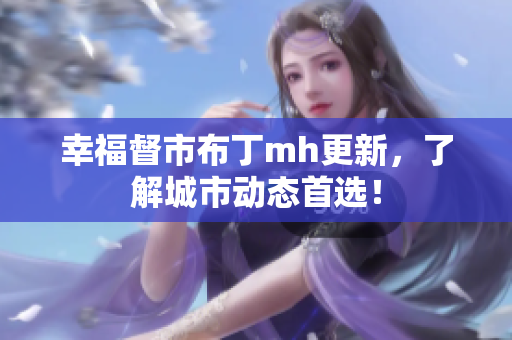 幸福督市布丁mh更新，了解城市动态首选！