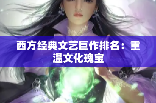 西方经典文艺巨作排名：重温文化瑰宝