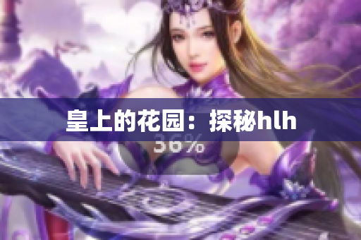 皇上的花园：探秘hlh