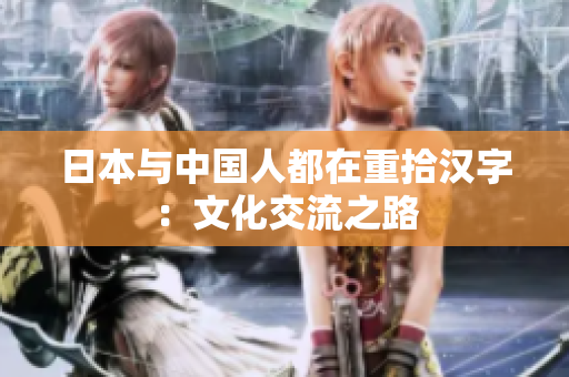 日本与中国人都在重拾汉字：文化交流之路