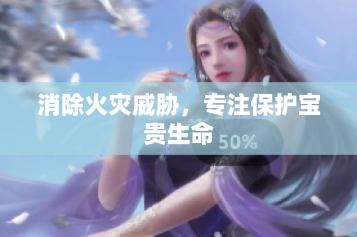 消除火灾威胁，专注保护宝贵生命