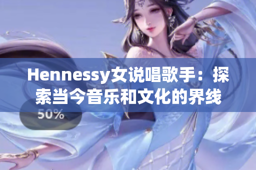Hennessy女说唱歌手：探索当今音乐和文化的界线