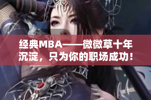 经典MBA——微微草十年沉淀，只为你的职场成功！