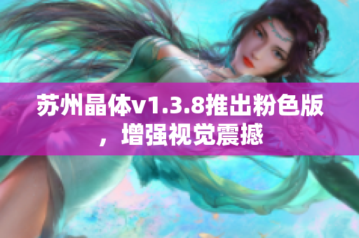 苏州晶体v1.3.8推出粉色版，增强视觉震撼