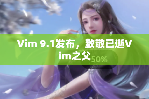 Vim 9.1发布，致敬已逝Vim之父