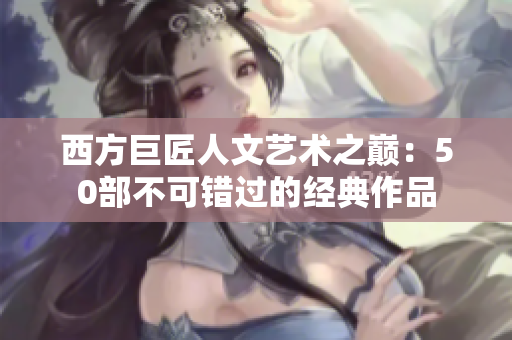 西方巨匠人文艺术之巅：50部不可错过的经典作品