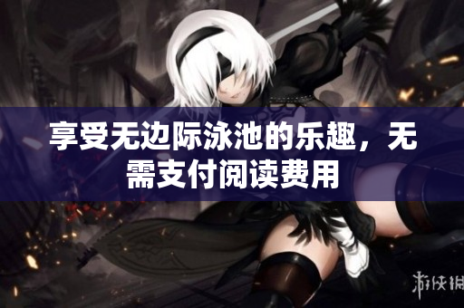 享受无边际泳池的乐趣，无需支付阅读费用
