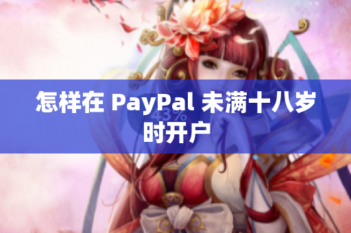 怎样在 PayPal 未满十八岁时开户