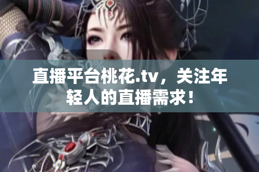 直播平台桃花.tv，关注年轻人的直播需求！