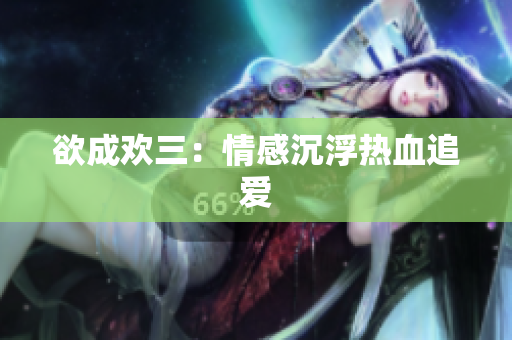 欲成欢三：情感沉浮热血追爱