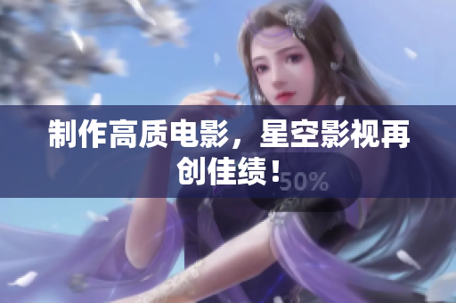 制作高质电影，星空影视再创佳绩！