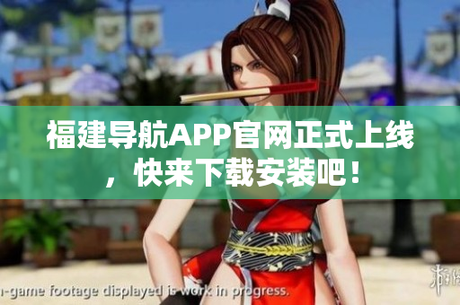 福建导航APP官网正式上线，快来下载安装吧！