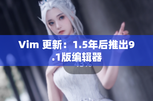Vim 更新：1.5年后推出9.1版编辑器