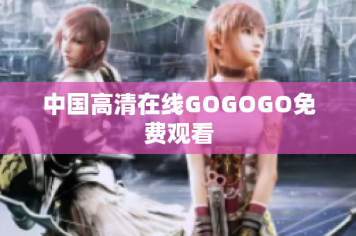 中国高清在线GOGOGO免费观看