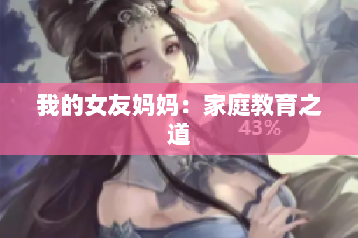 我的女友妈妈：家庭教育之道