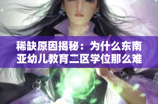 稀缺原因揭秘：为什么东南亚幼儿教育二区学位那么难申请？