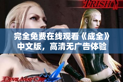完全免费在线观看《成全》中文版，高清无广告体验