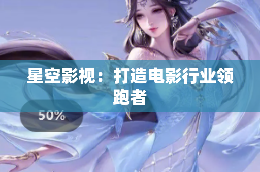 星空影视：打造电影行业领跑者