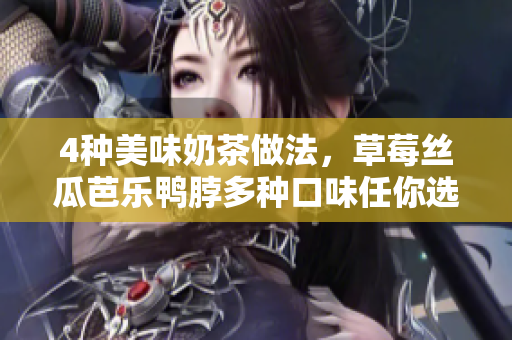 4种美味奶茶做法，草莓丝瓜芭乐鸭脖多种口味任你选