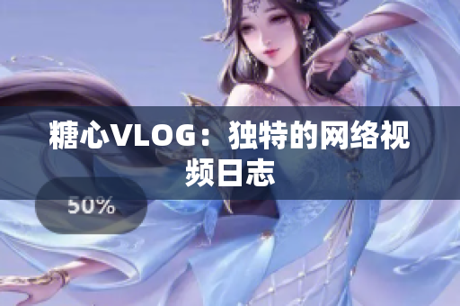 糖心VLOG：独特的网络视频日志