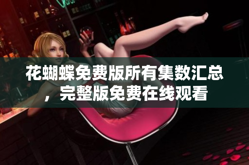 花蝴蝶免费版所有集数汇总，完整版免费在线观看