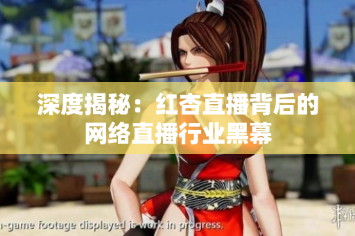深度揭秘：红杏直播背后的网络直播行业黑幕