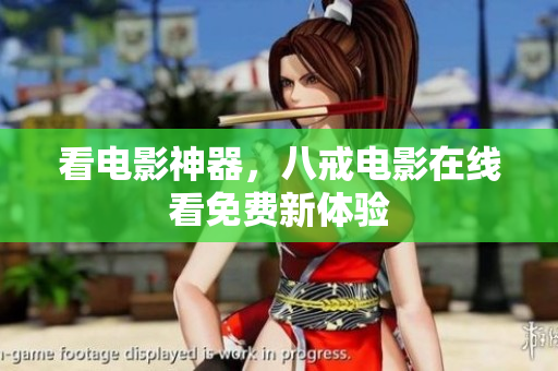 看电影神器，八戒电影在线看免费新体验