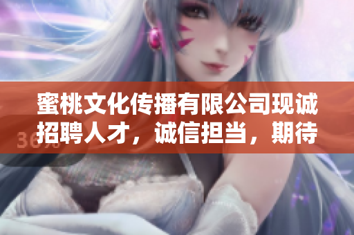 蜜桃文化传播有限公司现诚招聘人才，诚信担当，期待您的加入！