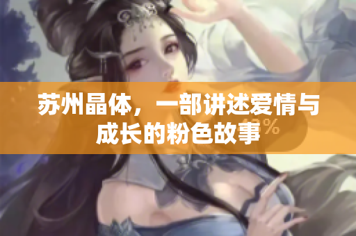 苏州晶体，一部讲述爱情与成长的粉色故事