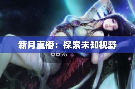 新月直播：探索未知视野