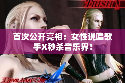 首次公开亮相：女性说唱歌手X秒杀音乐界！
