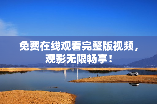 免费在线观看完整版视频，观影无限畅享！