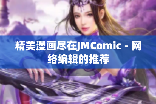 精美漫画尽在JMComic - 网络编辑的推荐