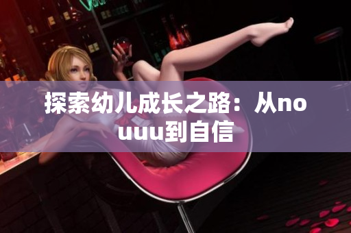 探索幼儿成长之路：从nouuu到自信
