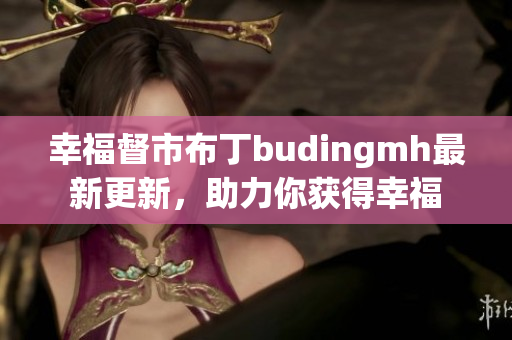幸福督市布丁budingmh最新更新，助力你获得幸福