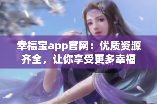 幸福宝app官网：优质资源齐全，让你享受更多幸福