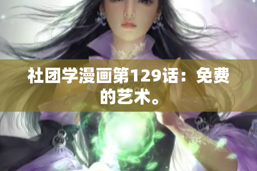社团学漫画第129话：免费的艺术。