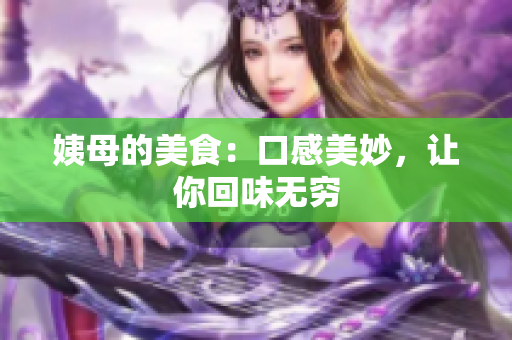 姨母的美食：口感美妙，让你回味无穷