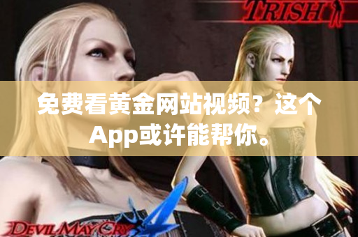 免费看黄金网站视频？这个App或许能帮你。