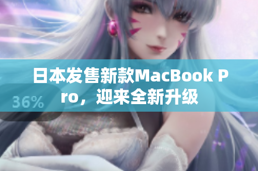 日本发售新款MacBook Pro，迎来全新升级