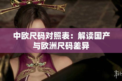 中欧尺码对照表：解读国产与欧洲尺码差异