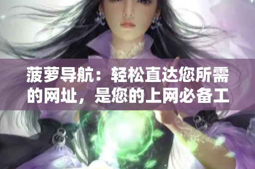 菠萝导航：轻松直达您所需的网址，是您的上网必备工具