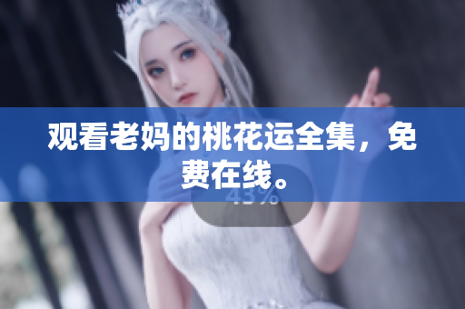 观看老妈的桃花运全集，免费在线。