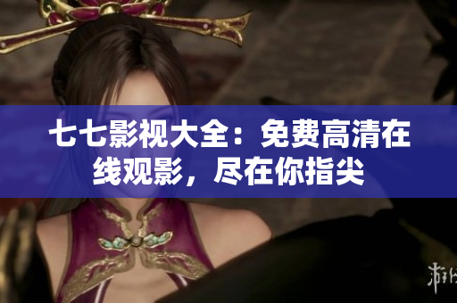 七七影视大全：免费高清在线观影，尽在你指尖