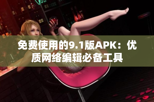 免费使用的9.1版APK：优质网络编辑必备工具