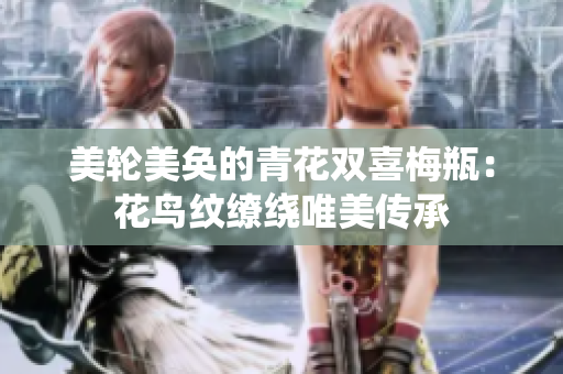 美轮美奂的青花双喜梅瓶：花鸟纹缭绕唯美传承