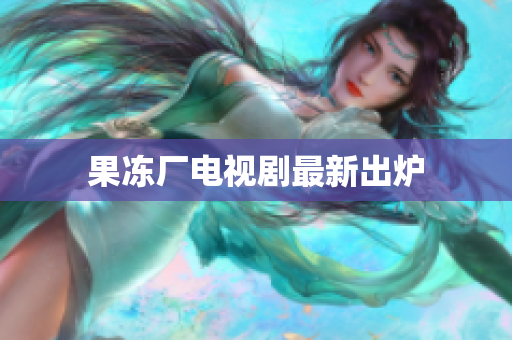 果冻厂电视剧最新出炉