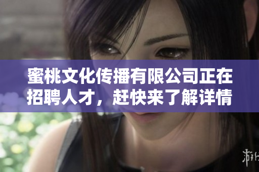 蜜桃文化传播有限公司正在招聘人才，赶快来了解详情！