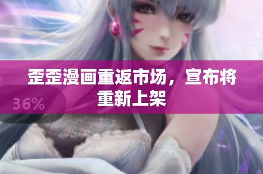 歪歪漫画重返市场，宣布将重新上架